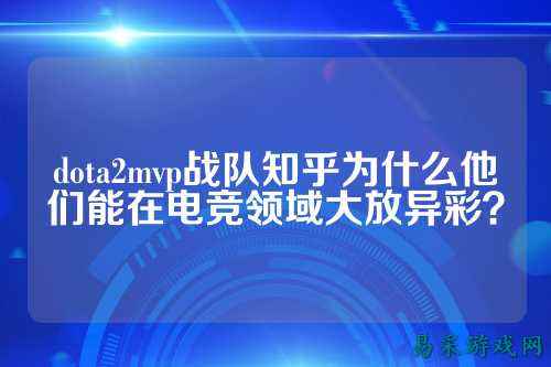 dota2mvp战队知乎为什么他们能在电竞领域大放异彩？