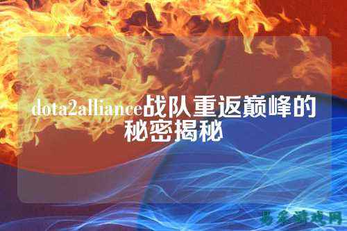 dota2alliance战队重返巅峰的秘密揭秘