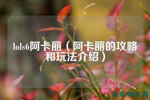 lols6阿卡丽(阿卡丽的攻略和玩法介绍)