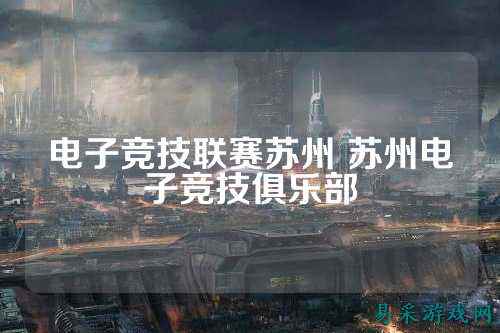 电子竞技联赛苏州 苏州电子竞技俱乐部