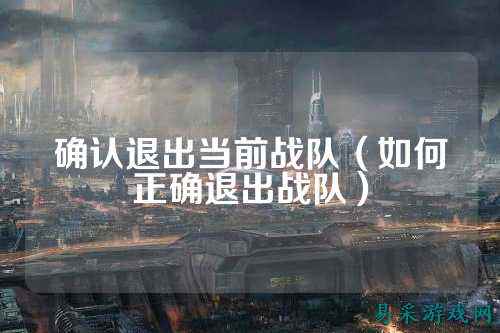 确认退出当前战队（如何正确退出战队）