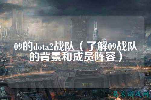 09的dota2战队(了解09战队的背景和成员阵容)