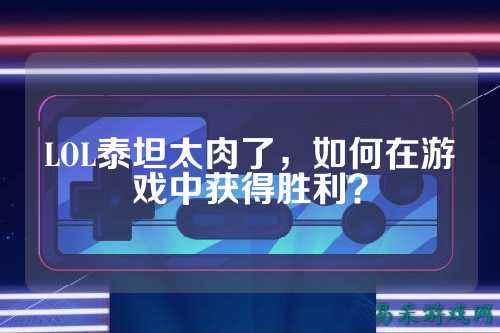 LOL泰坦太肉了,如何在游戏中获得胜利?
