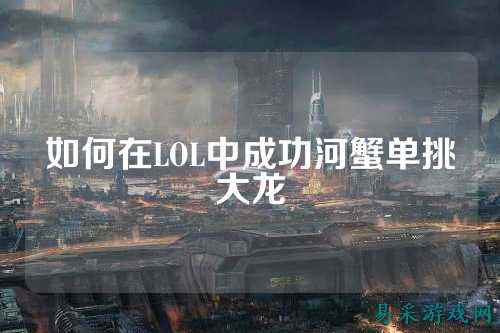 如何在LOL中成功河蟹单挑大龙