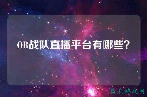 OB战队直播平台有哪些？