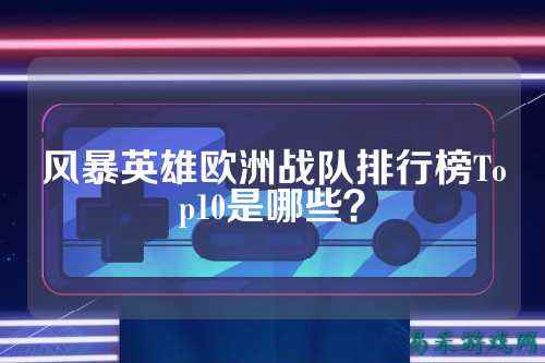 风暴英雄欧洲战队排行榜Top10是哪些？
