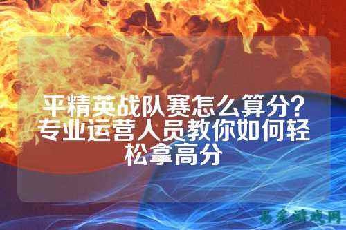 平精英战队赛怎么算分?专业运营人员教你如何轻松拿高分