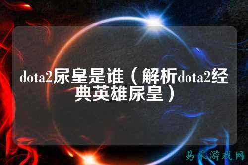 dota2尿皇是谁(解析dota2经典英雄尿皇)