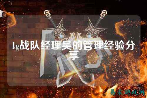 Ig战队经理吴的管理经验分享