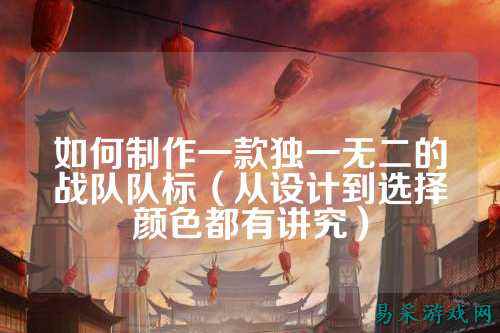 如何制作一款独一无二的战队队标（从设计到选择颜色都有讲究）