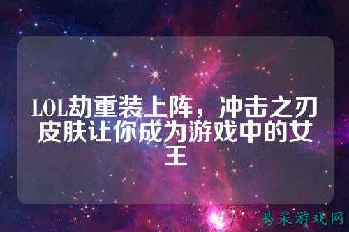 LOL劫重装上阵,冲击之刃皮肤让你成为游戏中的女王