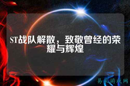 ST战队解散，致敬曾经的荣耀与辉煌