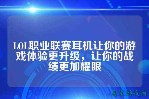 LOL职业联赛耳机让你的游戏体验更升级,让你的战绩更加耀眼
