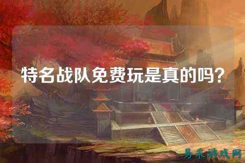 特名战队免费玩是真的吗？
