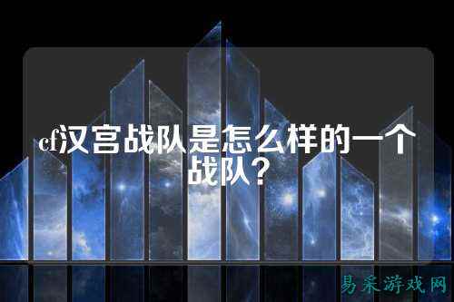 cf汉宫战队是怎么样的一个战队？
