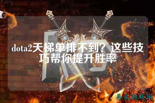 dota2天梯单排不到?这些技巧帮你提升胜率