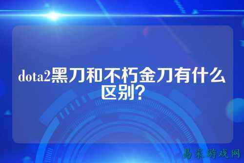 dota2黑刀和不朽金刀有什么区别?