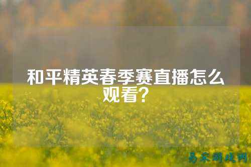 和平精英春季赛直播怎么观看?