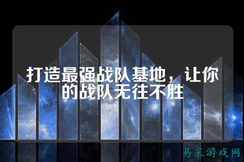 打造最强战队基地，让你的战队无往不胜