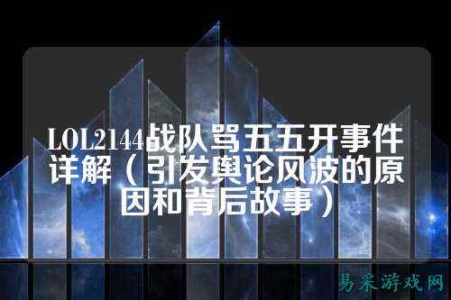 LOL2144战队骂五五开事件详解(引发舆论风波的原因和背后故事)