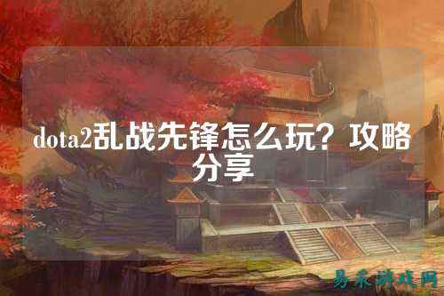 dota2乱战先锋怎么玩?攻略分享