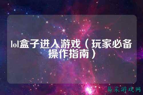 lol盒子进入游戏(玩家必备操作指南)