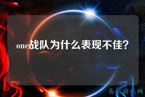 one战队为什么表现不佳？