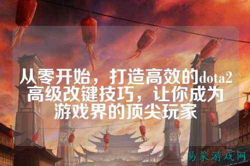 从零开始,打造高效的dota2高级改键技巧,让你成为游戏界的顶尖玩家