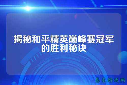 揭秘和平精英巅峰赛冠军的胜利秘诀