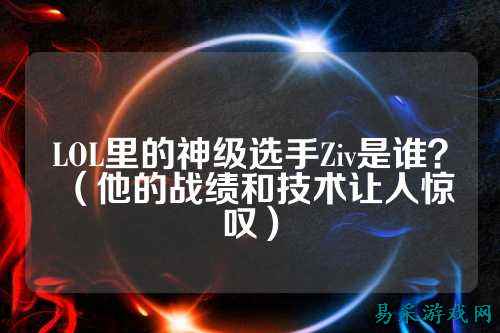 LOL里的神级选手Ziv是谁?(他的战绩和技术让人惊叹)