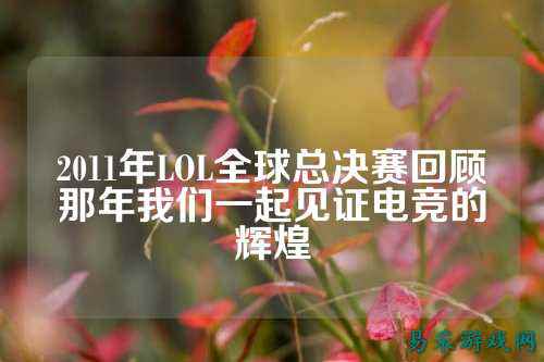 2011年LOL全球总决赛回顾那年我们一起见证电竞的辉煌