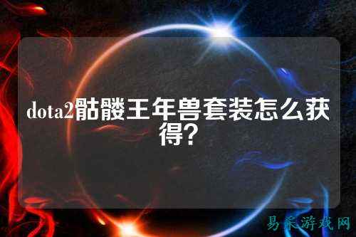 dota2骷髅王年兽套装怎么获得?