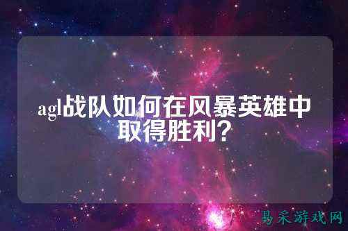 agl战队如何在风暴英雄中取得胜利？