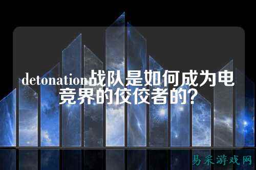 detonation战队是如何成为电竞界的佼佼者的？