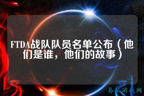 FTDA战队队员名单公布（他们是谁，他们的故事）
