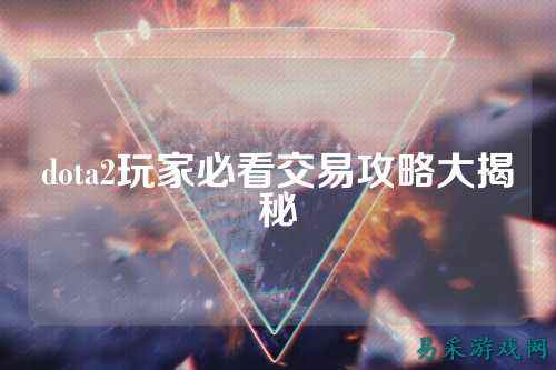 dota2玩家必看交易攻略大揭秘