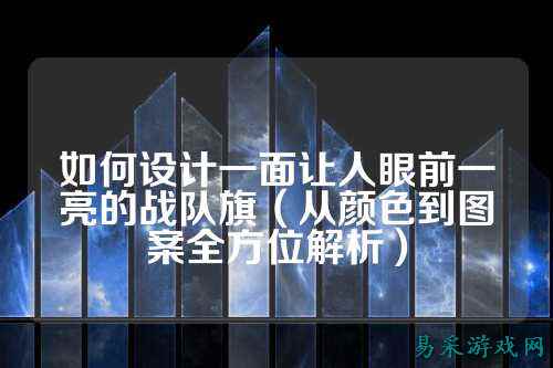 如何设计一面让人眼前一亮的战队旗（从颜色到图案全方位解析）