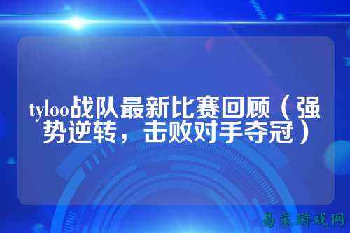 tyloo战队最新比赛回顾（强势逆转，击败对手夺冠）