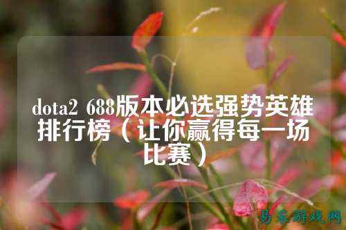 dota2 688版本必选强势英雄排行榜(让你赢得每一场比赛)
