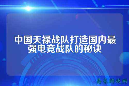 中国天禄战队打造国内最强电竞战队的秘诀