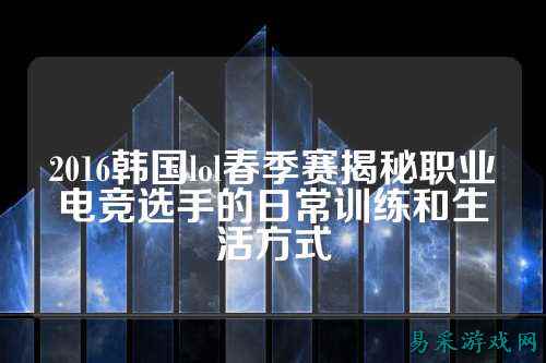 2016韩国lol春季赛揭秘职业电竞选手的日常训练和生活方式