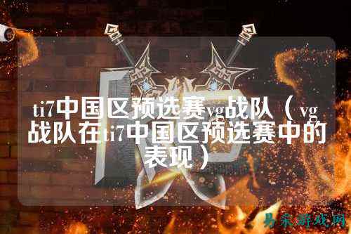 ti7中国区预选赛vg战队（vg战队在ti7中国区预选赛中的表现）