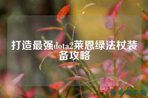 打造最强dota2莱恩绿法杖装备攻略