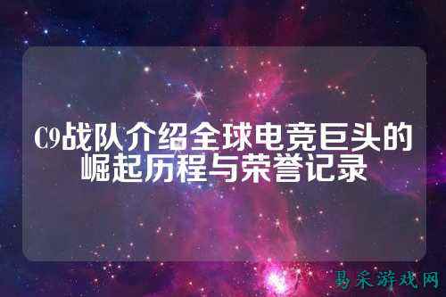 C9战队介绍全球电竞巨头的崛起历程与荣誉记录