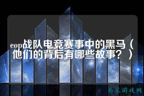 eop战队电竞赛事中的黑马（他们的背后有哪些故事？）