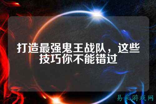 打造最强鬼王战队，这些技巧你不能错过