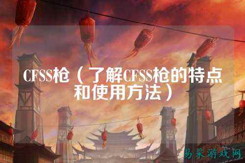 CFSS枪(了解CFSS枪的特点和使用方法)