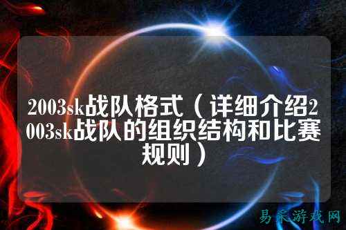 2003sk战队格式（详细介绍2003sk战队的组织结构和比赛规则）