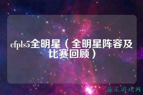 cfpls5全明星(全明星阵容及比赛回顾)