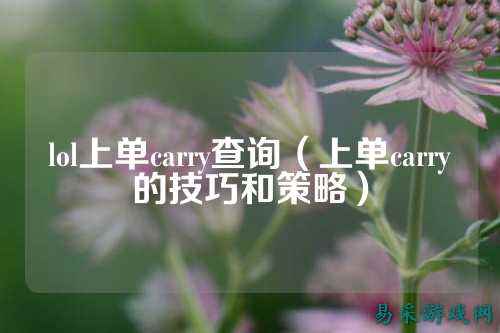 lol上单carry查询(上单carry的技巧和策略)